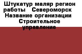 Штукатур-маляр(регион работы - Североморск) › Название организации ­ Строительное управление №316, УП › Отрасль предприятия ­ Строительство › Минимальный оклад ­ 40 000 - Все города Работа » Вакансии   . Мордовия респ.